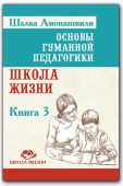 Основы гуманной педагогики. Школа жизни