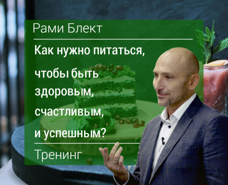 Рами Блект Тренинг "Как нужно питаться, чтобы быть здоровым, счастливым и успешным "