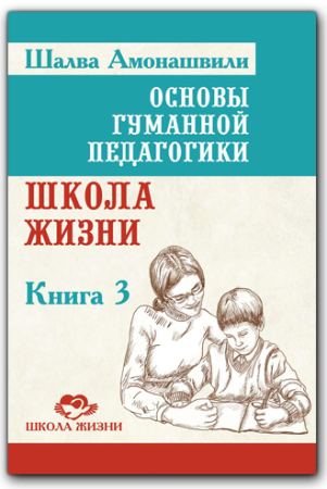 Основы гуманной педагогики. Школа жизни